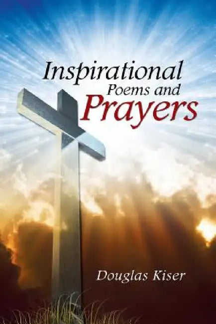 Inspirational Poems and Prayers by Douglas Kiser