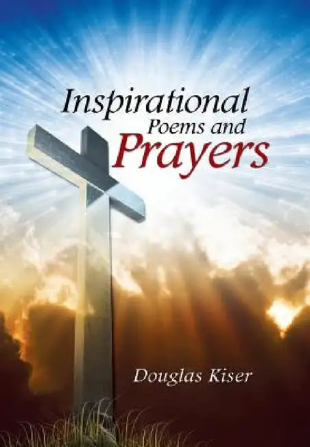 Inspirational Poems and Prayers by Douglas Kiser