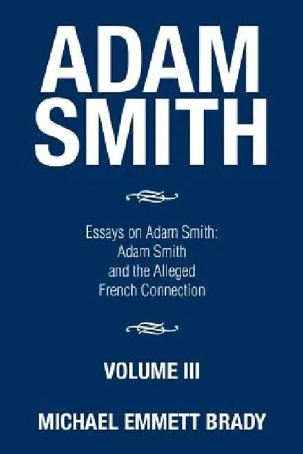 Adam Smith: Essays on Adam Smith: Adam Smith and the Alleged French Connection by Michael Emmett Brady