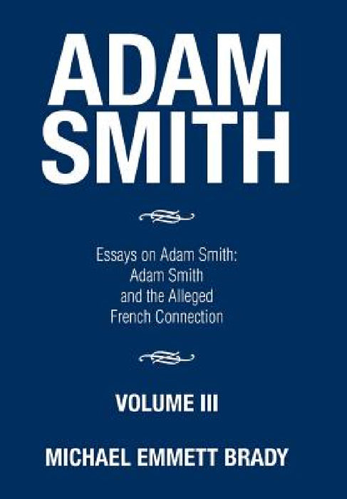 Adam Smith: Essays on Adam Smith: Adam Smith and the Alleged French Connection by Michael Emmett Brady
