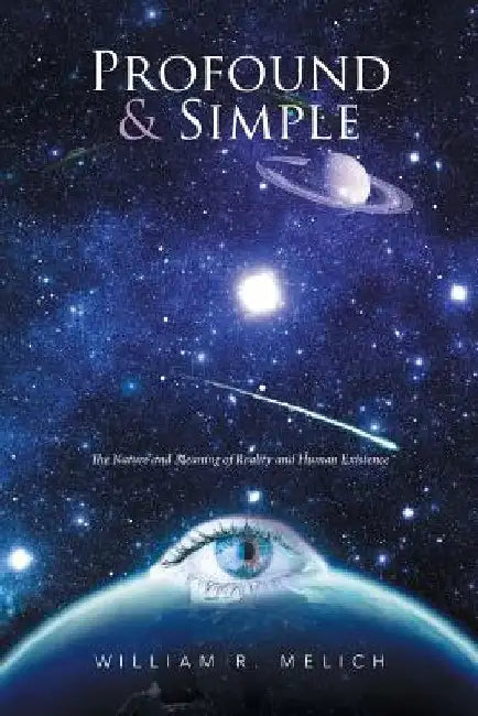 Profound & Simple: The Nature and Meaning of Reality and Human Existence by William R. Melich