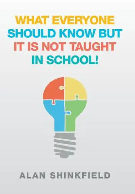 What Everyone Should Know but It Is Not Taught in School! by Alan Shinkfield