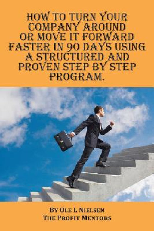 How to turn your company around or move it forward faster in 90 days using a structured and proven step by step program by Ole Nielsen