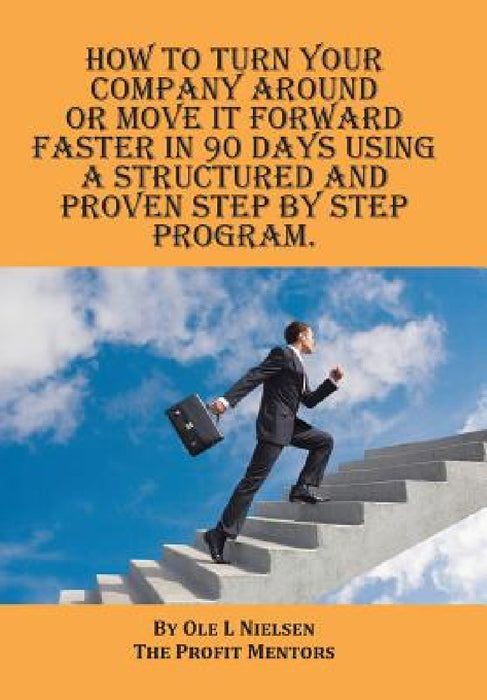 How to turn your company around or move it forward faster in 90 days using a structured and proven step by step program by Ole Nielsen