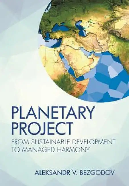 Planetary Project: From Sustainable Development to Managed Harmony by Aleksandr V. Bezgodov