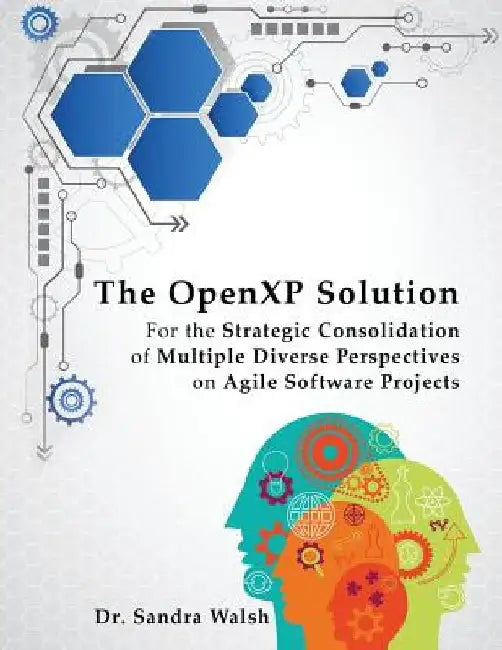 The OpenXP Solution: For the Strategic Consolidation of Multiple Diverse Perspectives on Agile Software Projects by Sandra Walsh