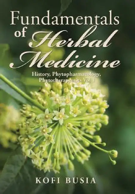 Fundamentals of Herbal Medicine: History, Phytopharmacology and Phytotherapeutics Vol 1 by Kofi Busia