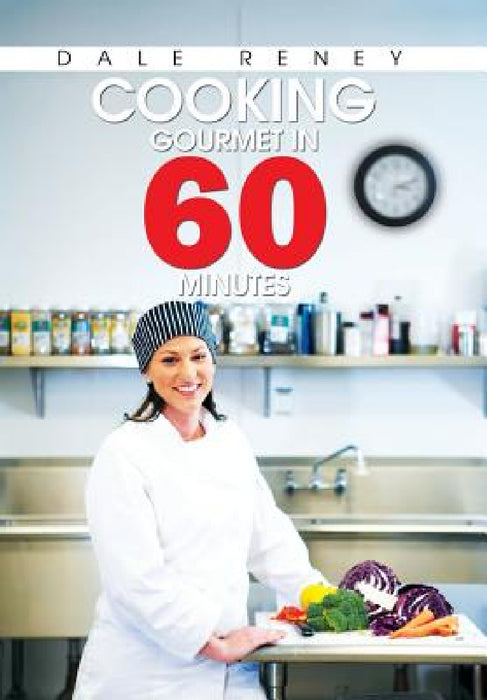 Cooking Gourmet in 60 Minutes by Dale Reney