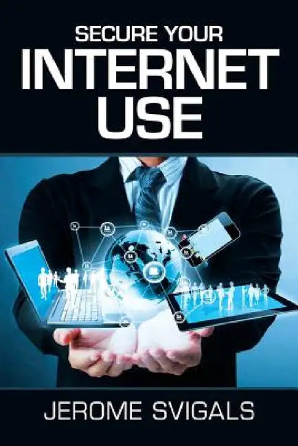 Secure Your Internet Use by Jerome Svigals