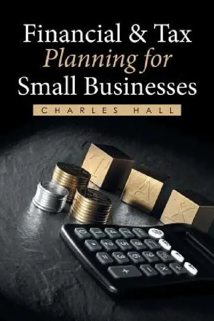 Financial & Tax Planning for Small Businesses by Charles Hall