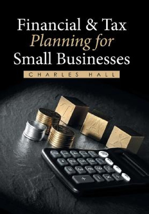 Financial & Tax Planning for Small Businesses by Charles Hall