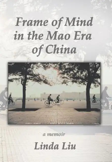 Frame of Mind in the Mao Era of China - A Memoir by Linda Liu