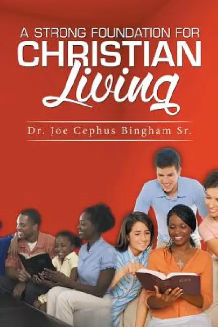 A Strong Foundation For Christian Living by Sr. Bingham Joe Cephus