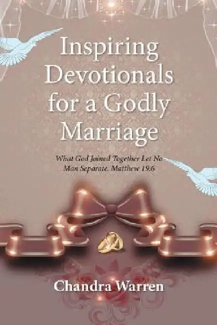Inspiring Devotionals for a Godly Marriage: What God Joined Together Let No Man Separate. Matthew 19:6 by Chandra Warren
