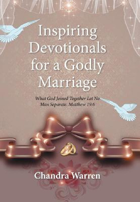 Inspiring Devotionals for a Godly Marriage: What God Joined Together Let No Man Separate. Matthew 19:6 by Chandra Warren
