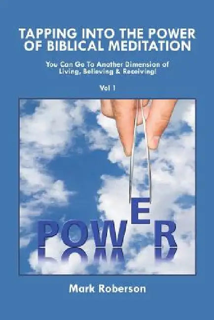 Tapping into the Power of Biblical Meditation: You Can Go to Another Dimension of Living, Believing & Receiving! by Mark Roberson