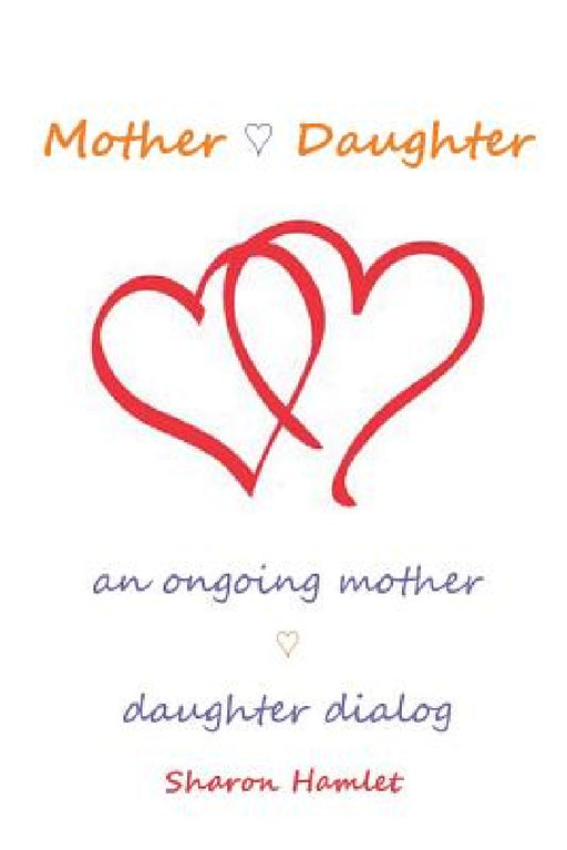 Mother Daughter: An Ongoing Mother Daughter Dialog by Sharon Hamlet