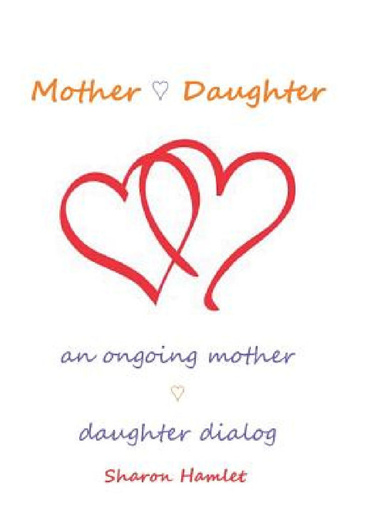 Mother Daughter: An Ongoing Mother Daughter Dialog by Sharon Hamlet