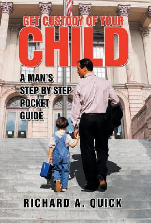 Get Custody of Your Child: A Man's Step by Step Pocket Guide by Richard a. Quick