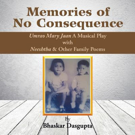 Memories of No Consequence by Bhaskar Dasgupta