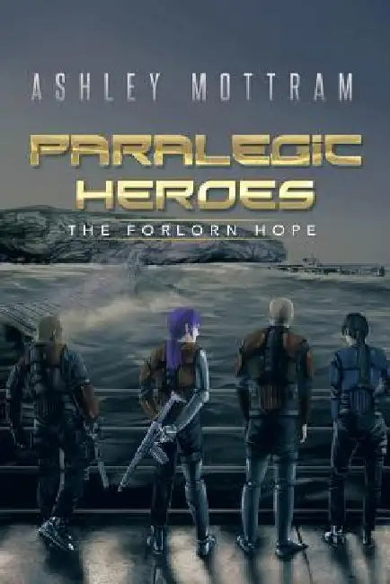 Paralegic Heroes: The Forlorn Hope by Ashley Mottram