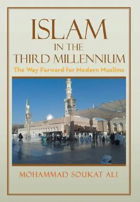 Islam in the Third Millennium: The Way Forward for Modern Muslims by Mohammad Soukat Ali