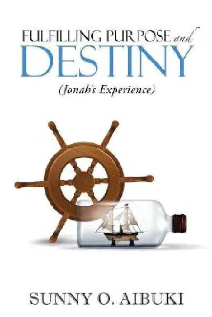 Fulfilling Purpose and Destiny: Jonah's Experience by Sunny O. Aibuki