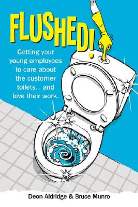 Flushed: Getting Your Young Employees to Care About the Customer Toilets . . . and Love Their Work. by Deon Aldridge, Bruce Munro