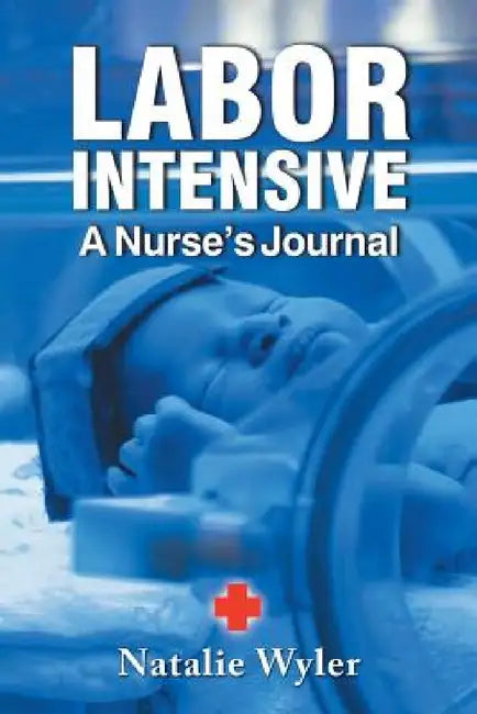 Labor Intensive: A Nurses's Journal by Natalie Wyler