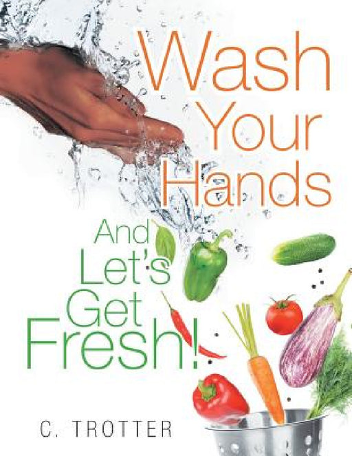 Wash Your Hands And LET'S GET FRESH! by C. Trotter
