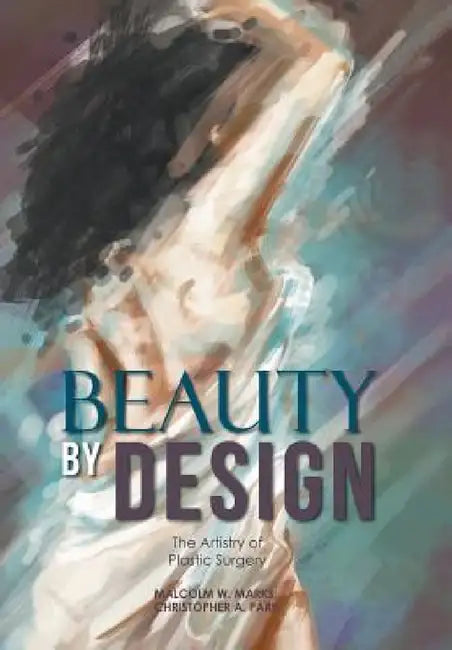 Beauty By Design: The Artistry of Plastic Surgery by Malcolm W. Marks, Christopher a. Park