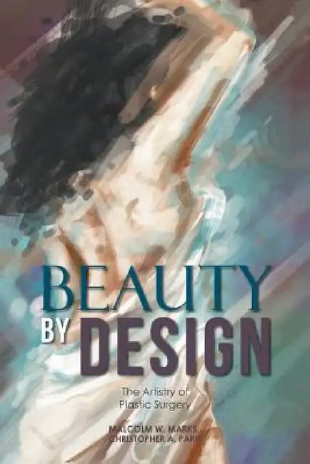 Beauty By Design: The Artistry of Plastic Surgery by Malcolm W. Marks, Christopher a. Park