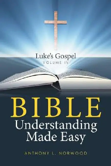 Bible Understanding Made Easy Volume IV: Luke's Gospel by Anthony L. Norwood