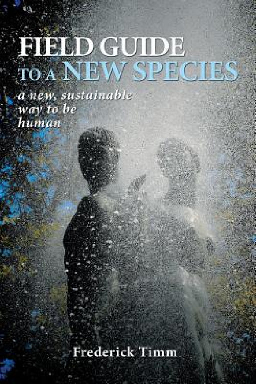 Field Guide to a New Species: a new, sustainable way to be human by Frederick Timm