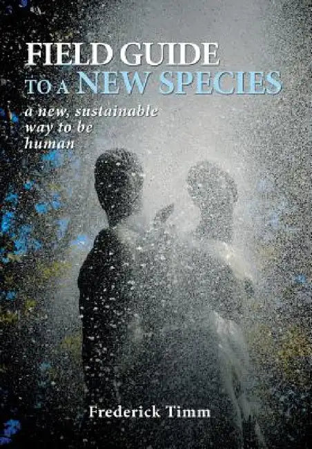 Field Guide to a New Species: a new, sustainable way to be human by Frederick Timm
