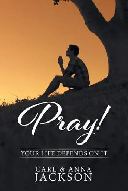 Pray!: Your Life Depends on It by Carl and Anna Jackson