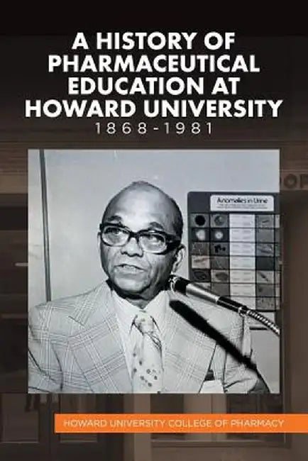 A History of Pharmaceutical Education at Howard University 1868-1981 by Howard University College of Pharmacy