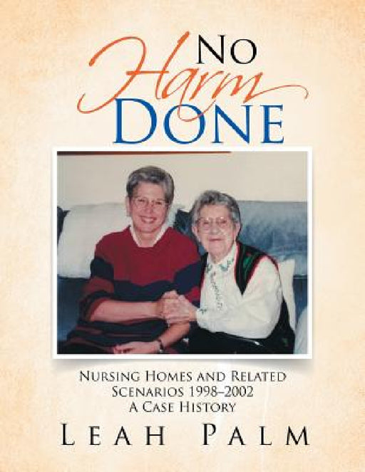 No Harm Done: Nursing Homes and Related Scenarios 1998-2002 A Case History by Leah Palm