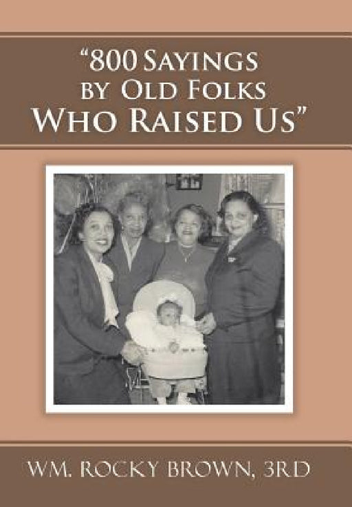 "800 Sayings by Old Folks Who Raised Us" by 3rd Wm Rocky Brown