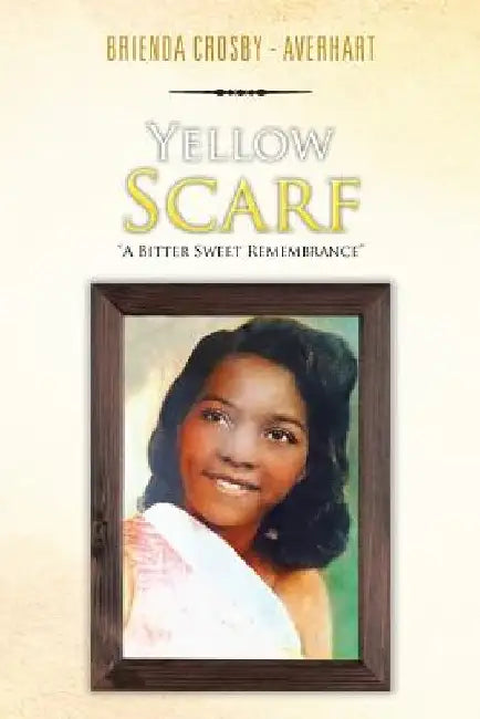 Yellow Scarf: "A Bitter Sweet Remembrance" by Brienda Crosby -. Averhart