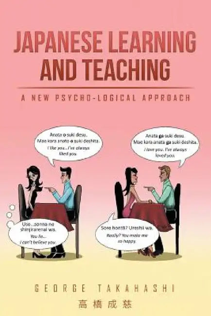 Japanese Learning and Teaching: A New Psycho-Logical Approach by George Takahashi