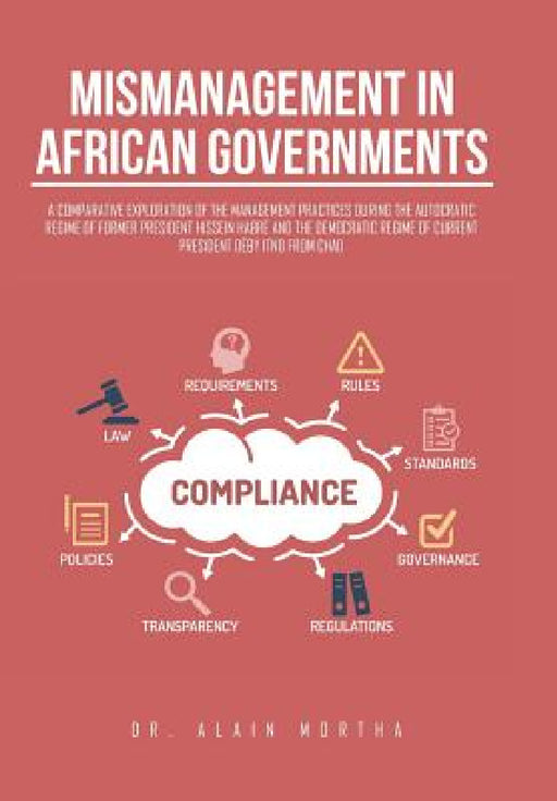 Mismanagement in African Governments: A Comparative Exploration of the Management Practices During the Autocratic Regime of Former President Hissein H by Alain Mortha