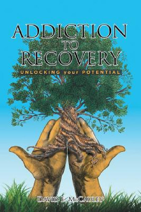 Addiction to Recovery: Unlocking Your Potential by David McCauley