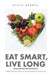 Eat Smart, Live Long: There Is No Diet That Can Do What Healthy Eating Can by Alicia Merrell