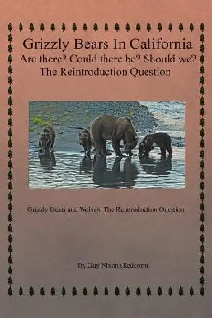 Grizzly Bears in California Are there? Could There Be? Should We? The Reintroduction Question: Grizzly Bears and Wolves: The Reintroduction Question by Guy Nixon (Redcorn)