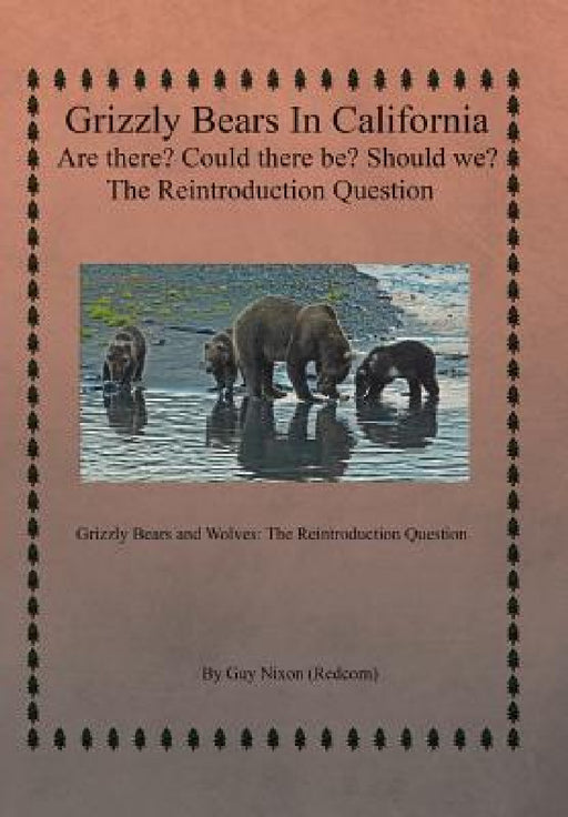 Grizzly Bears in California Are there? Could There Be? Should We? The Reintroduction Question: Grizzly Bears and Wolves: The Reintroduction Question by Guy Nixon (Redcorn)