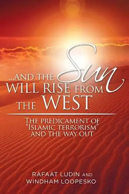 . . . and the Sun Will Rise from the West: The Predicament of Islamic Terrorism and the Way Out by Rafaat Ludin