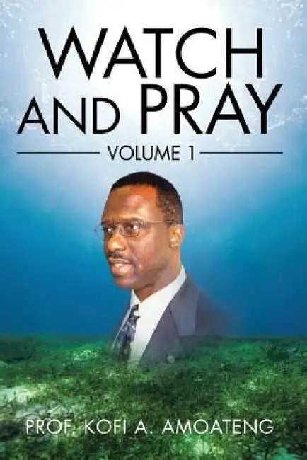 Watch and Pray: Volume 1 by Kofi a. Amoateng