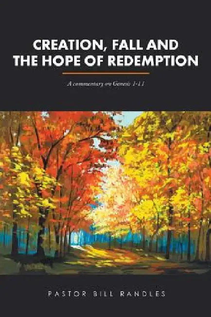 Creation, Fall and the Hope of Redemption: A commentary on Genesis 1-11 by Pastor Bill Randles