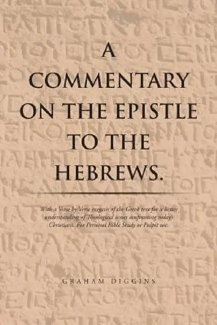 A Commentary on the Epistle to the Hebrews.: With a Verse by Verse Exegesis of the Greek Text for a Better Understanding of Theological Issues Confron by Graham Diggins